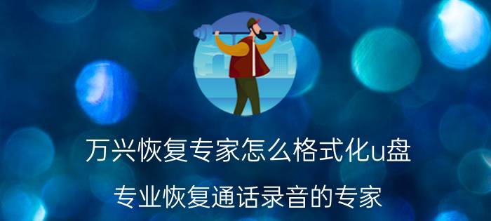 万兴恢复专家怎么格式化u盘 专业恢复通话录音的专家？